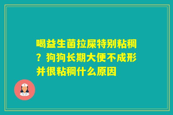 喝益生菌拉屎特别粘稠？狗狗长期大便不成形并很粘稠什么原因