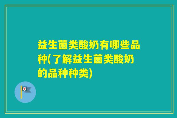 益生菌类酸奶有哪些品种(了解益生菌类酸奶的品种种类)