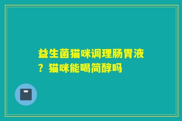 益生菌猫咪调理肠胃液？猫咪能喝简醇吗