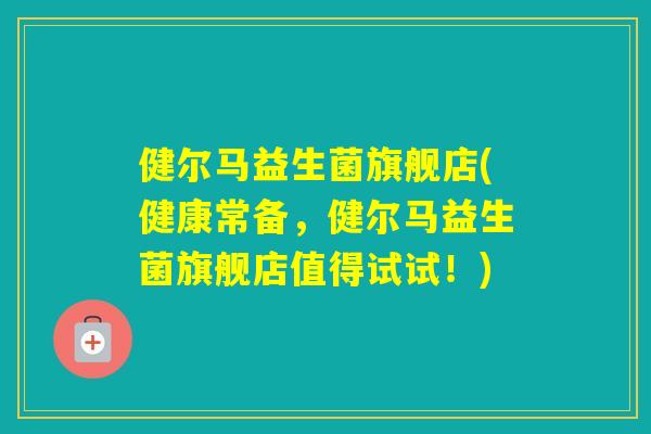 健尔马益生菌旗舰店(健康常备，健尔马益生菌旗舰店值得试试！)