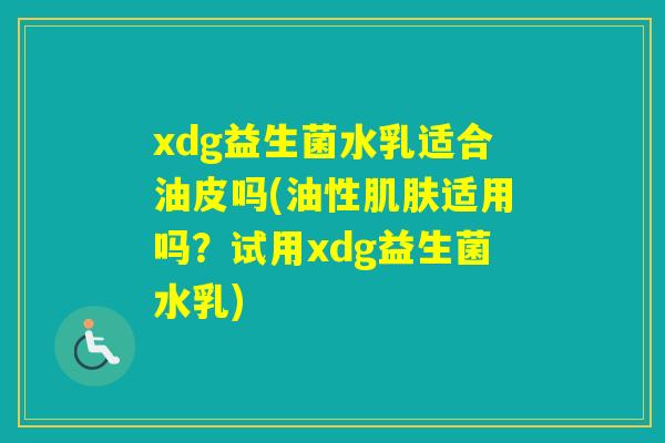 xdg益生菌水乳适合油皮吗(油性适用吗？试用xdg益生菌水乳)