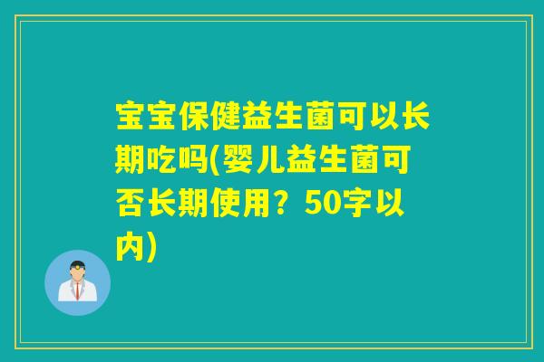 宝宝保健益生菌可以长期吃吗(婴儿益生菌可否长期使用？50字以内)
