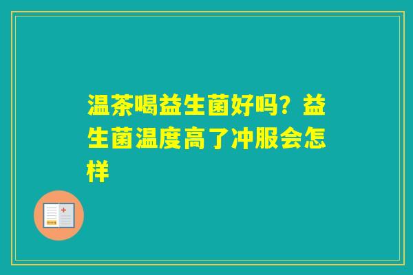 温茶喝益生菌好吗？益生菌温度高了冲服会怎样