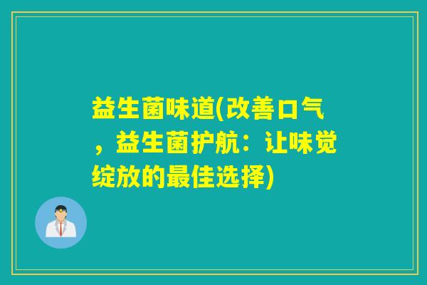 益生菌味道(改善口气,益生菌护航:让味觉绽放的佳选择) 益生菌味道(改善口气,益生菌护航:让味觉绽放的佳选择)