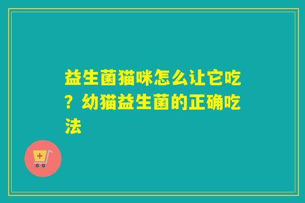 益生菌猫咪怎么让它吃?幼猫益生菌的正确吃法 益生菌猫咪怎么让它吃?幼猫益生菌的正确吃法