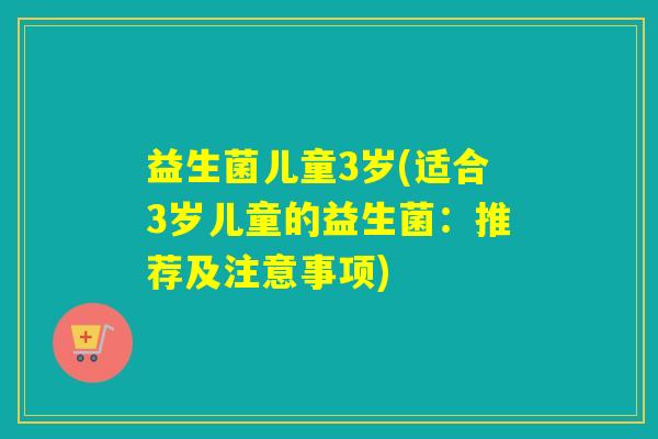 益生菌儿童3岁(适合3岁儿童的益生菌：推荐及注意事项)