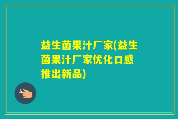 益生菌果汁厂家(益生菌果汁厂家优化口感 推出新品) 益生菌果汁厂家(益生菌果汁厂家优化口感 推出新品)