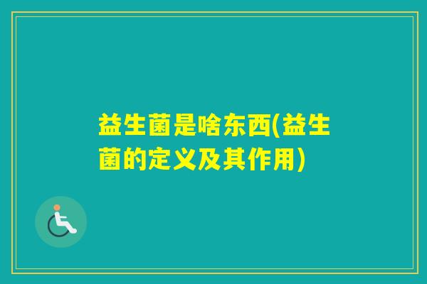 益生菌是啥东西(益生菌的定义及其作用) 益生菌是啥东西(益生菌的定义及其作用)