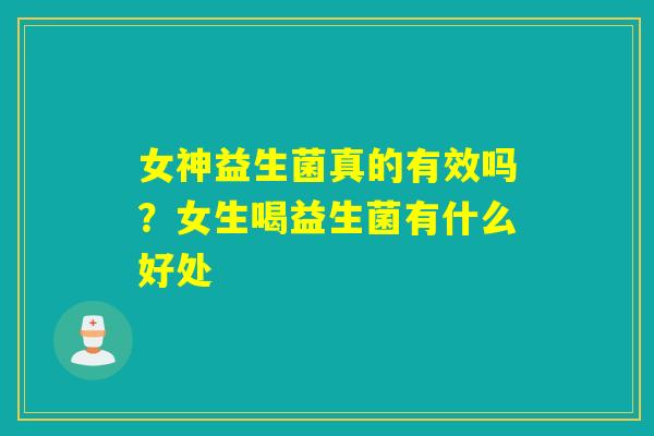 女神益生菌真的有效吗？女生喝益生菌有什么好处