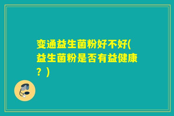 变通益生菌粉好不好(益生菌粉是否有益健康？)