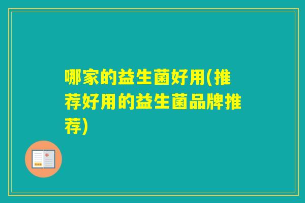 哪家的益生菌好用(推荐好用的益生菌品牌推荐) 哪家的益生菌好用(推荐好用的益生菌品牌推荐)