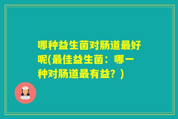 哪种益生菌对肠道好呢(佳益生菌：哪一种对肠道有益？)