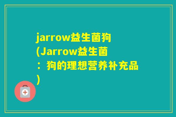 jarrow益生菌狗(Jarrow益生菌:狗的理想营养补充品) jarrow益生菌狗(Jarrow益生菌:狗的理想营养补充品)