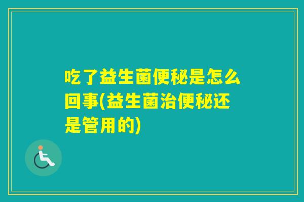 吃了益生菌是怎么回事(益生菌还是管用的)