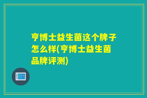 亨博士益生菌这个牌子怎么样(亨博士益生菌品牌评测)