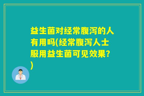 益生菌对经常的人有用吗(经常人士服用益生菌可见效果？)