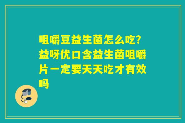 咀嚼豆益生菌怎么吃？益呀优口含益生菌咀嚼片一定要天天吃才有效吗