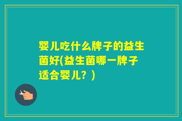 婴儿吃什么牌子的益生菌好(益生菌哪一牌子适合婴儿？)