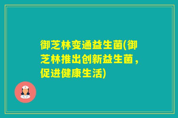 御芝林变通益生菌(御芝林推出创新益生菌，促进健康生活)