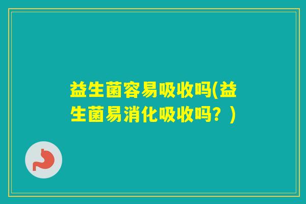 益生菌容易吸收吗(益生菌易消化吸收吗？)