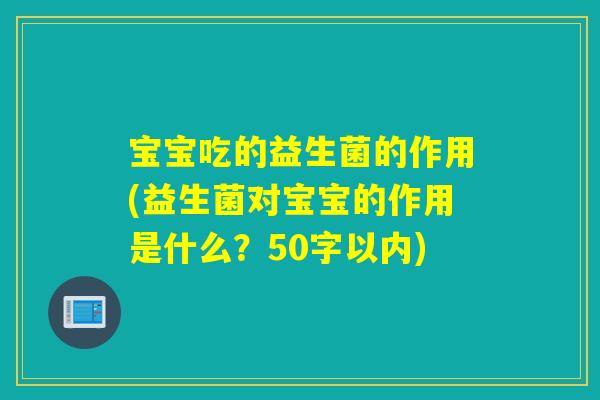 宝宝吃的益生菌的作用(益生菌对宝宝的作用是什么？50字以内)