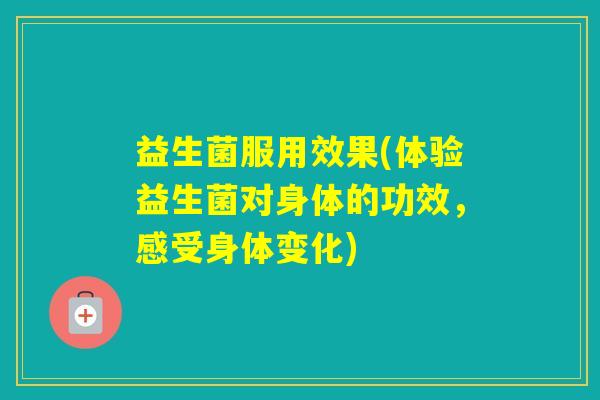 益生菌服用效果(体验益生菌对身体的功效，感受身体变化)