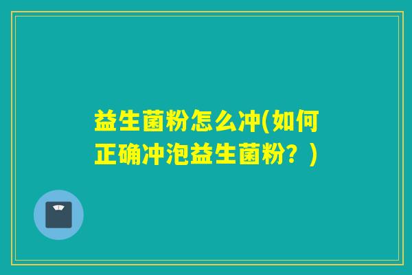 益生菌粉怎么冲(如何正确冲泡益生菌粉？)