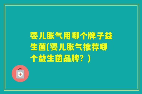 婴儿用哪个牌子益生菌(婴儿推荐哪个益生菌品牌？)