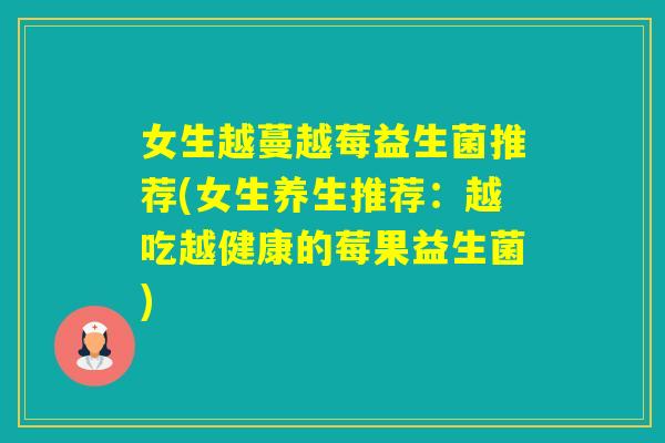 女生越蔓越莓益生菌推荐(女生养生推荐：越吃越健康的莓果益生菌)