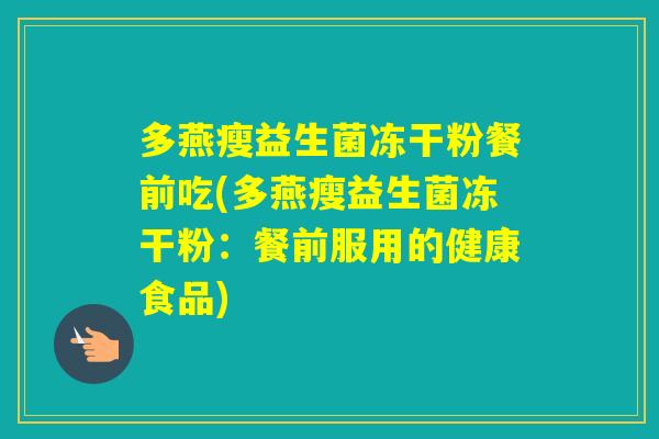 多燕瘦益生菌冻干粉餐前吃(多燕瘦益生菌冻干粉：餐前服用的健康食品)