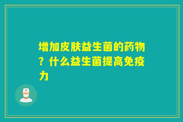 增加益生菌的？什么益生菌提高力