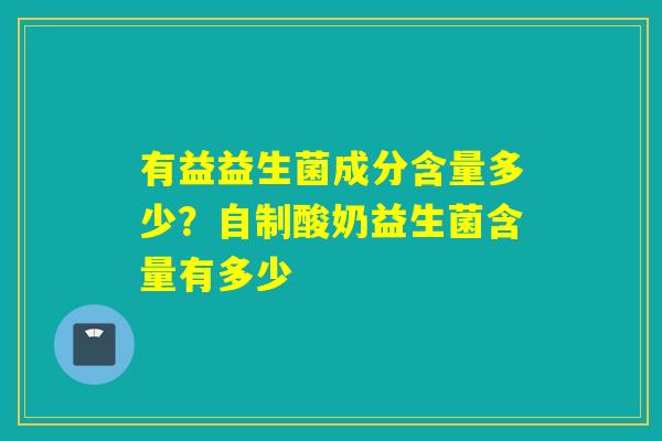 有益益生菌成分含量多少？自制酸奶益生菌含量有多少