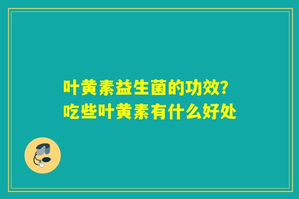 叶黄素益生菌的功效？吃些叶黄素有什么好处