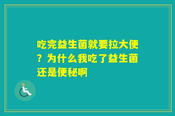 吃完益生菌就要拉大便？为什么我吃了益生菌还是啊