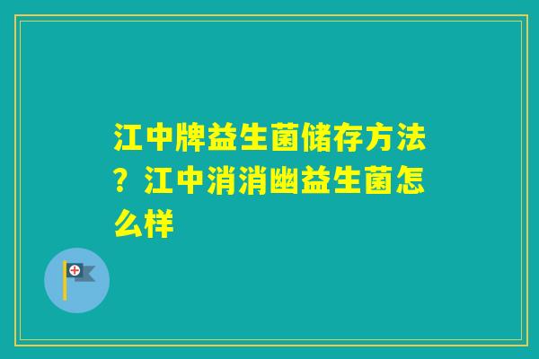 江中牌益生菌储存方法？江中消消幽益生菌怎么样