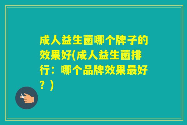 成人益生菌哪个牌子的效果好(成人益生菌排行：哪个品牌效果好？)