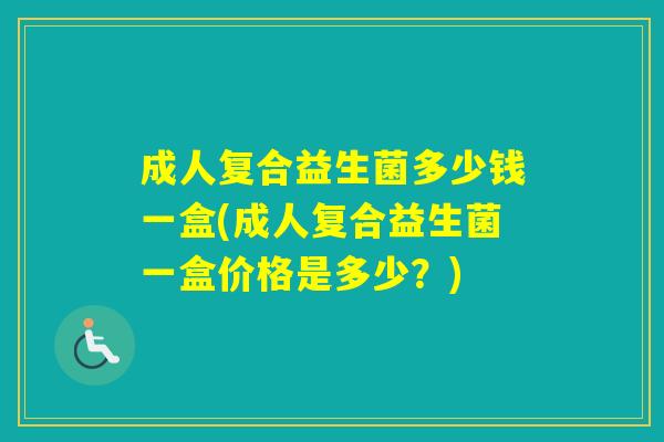 成人复合益生菌多少钱一盒(成人复合益生菌一盒价格是多少？)