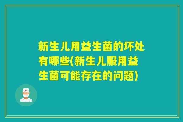 新生儿用益生菌的坏处有哪些(新生儿服用益生菌可能存在的问题) 新生儿用益生菌的坏处有哪些(新生儿服用益生菌可能存在的问题)