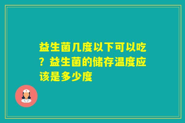 益生菌几度以下可以吃？益生菌的储存温度应该是多少度