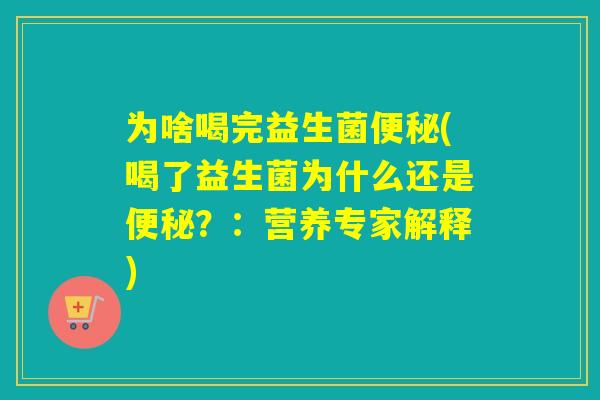 为啥喝完益生菌(喝了益生菌为什么还是？：营养专家解释)