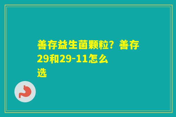 善存益生菌颗粒?善存29和29-11怎么选 善存益生菌颗粒?善存29和29-11怎么选