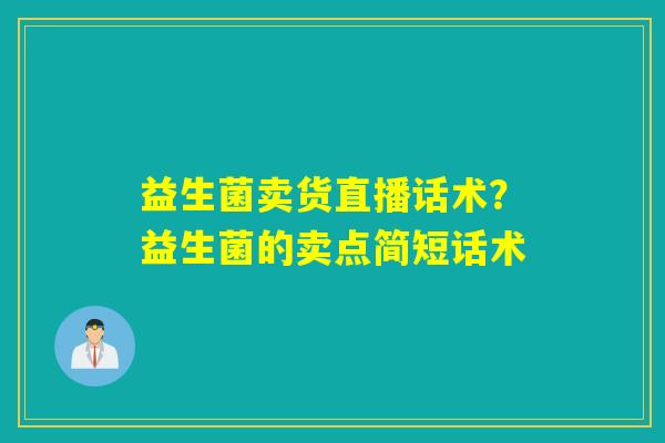 益生菌卖货直播话术？益生菌的卖点简短话术