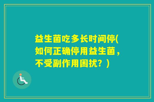 益生菌吃多长时间停(如何正确停用益生菌，不受副作用困扰？)