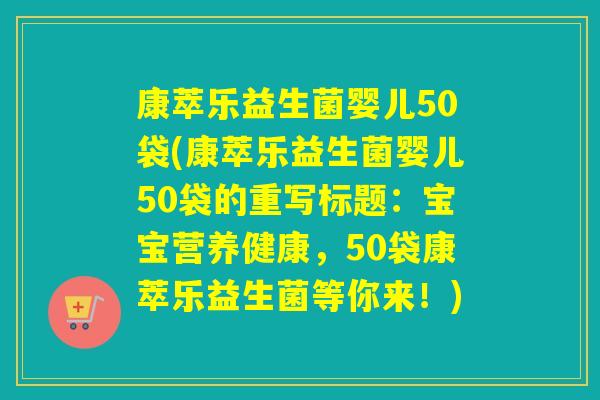 康萃乐益生菌婴儿50袋(康萃乐益生菌婴儿50袋的重写标题:宝宝营养健康,50袋康萃乐益生菌等你来!) 康萃乐益生菌婴儿50袋(康萃乐益生菌婴儿50袋的重写标题:宝宝营养健康,50袋康萃乐益生菌等你来!)