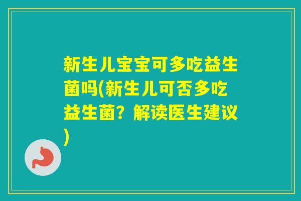 新生儿宝宝可多吃益生菌吗(新生儿可否多吃益生菌？解读医生建议)