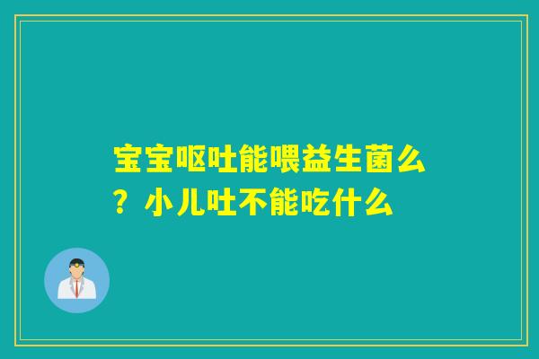 宝宝能喂益生菌么?小儿吐不能吃什么 宝宝能喂益生菌么?小儿吐不能吃什么