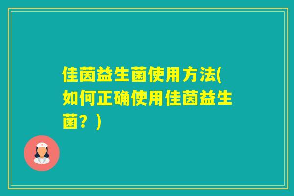 佳茵益生菌使用方法(如何正确使用佳茵益生菌？)