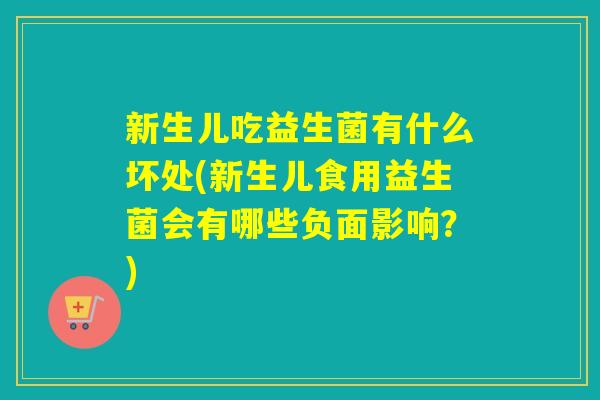 新生儿吃益生菌有什么坏处(新生儿食用益生菌会有哪些负面影响？)