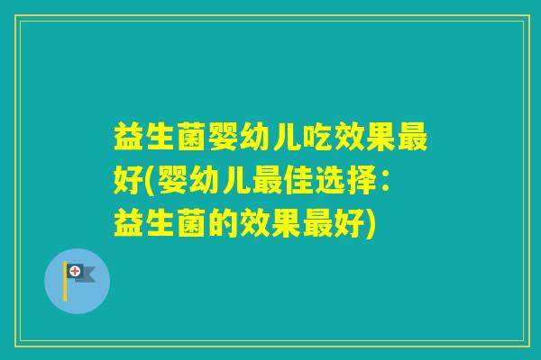 益生菌婴幼儿吃效果好(婴幼儿佳选择:益生菌的效果好) 益生菌婴幼儿吃效果好(婴幼儿佳选择:益生菌的效果好)