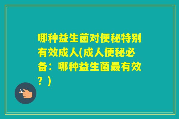 哪种益生菌对特别有效成人(成人必备：哪种益生菌有效？)
